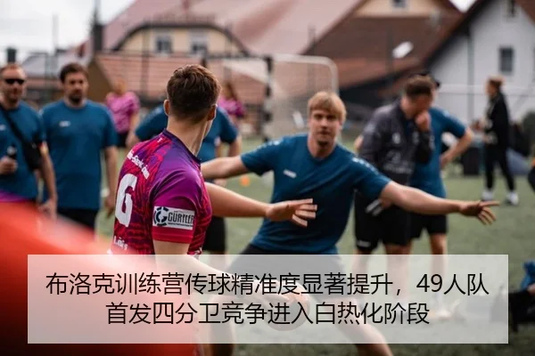 布洛克训练营传球精准度显著提升，49人队首发四分卫竞争进入白热化阶段